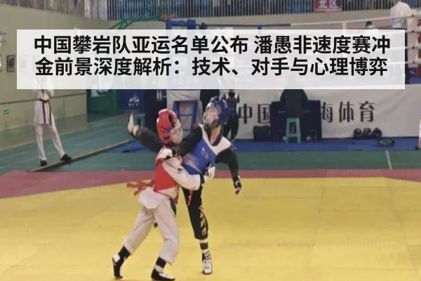 中国攀岩队亚运名单公布 潘愚非速度赛冲金前景深度解析:技术、对手与心理博弈 - 9game app