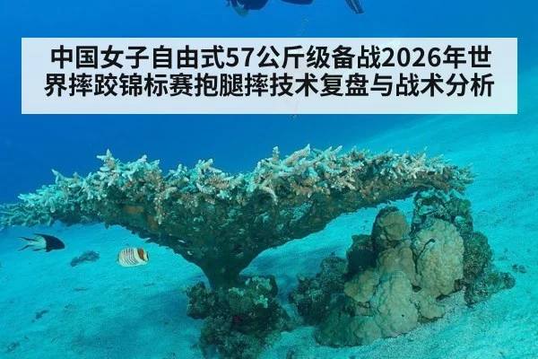 中国女子自由式57公斤级备战2026年世界摔跤锦标赛抱腿摔技术复盘与战术分析